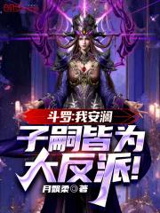 斗罗我安澜子嗣皆为大反派笔趣阁