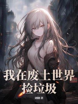 我在废土世界捡垃圾 有花在野