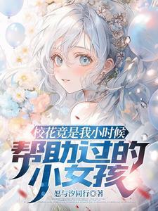 小时候救的校花,长大后她倒追我