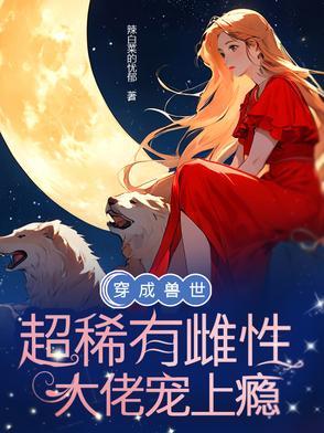 穿成兽世超稀有雌性,大佬宠上瘾