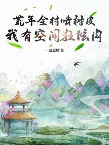 荒年全村啃树皮，我有空间狂炫肉