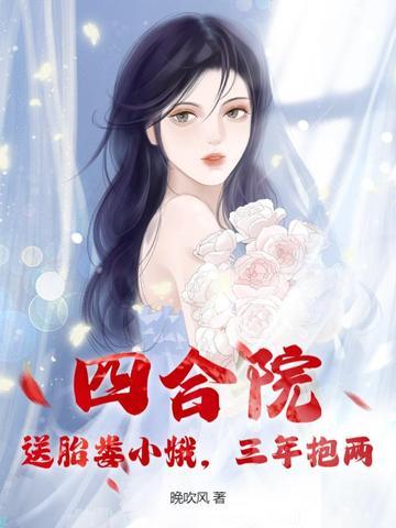 四合院:送胎娄小娥,三年抱两