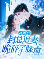 离婚后，封总追妻跪碎了膝盖